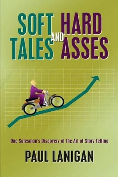 Soft Tales and Hard Asses: One salesman's discovery of the art of Story Telling by Denis Goodbody 9781483979298