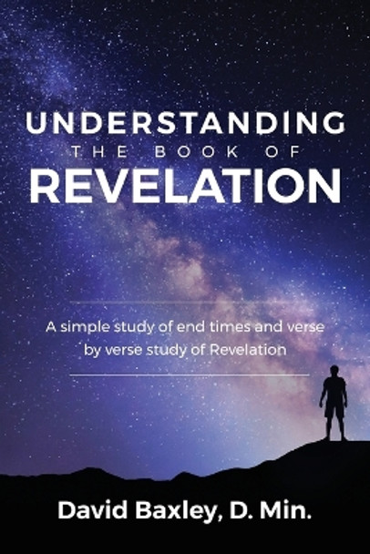 Understanding the Book of Revelation: A Simple Study of End Times and Verse by Verse Study of Revelation by D Min David Baxley 9781946453150