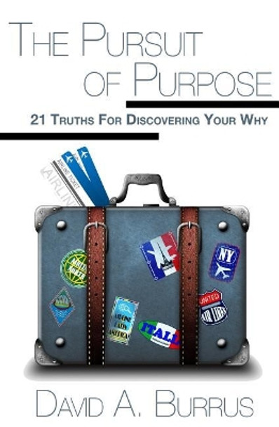 The Pursuit of Purpose: 21 Truths For Discovering Your Why by David a Burrus 9781507730652