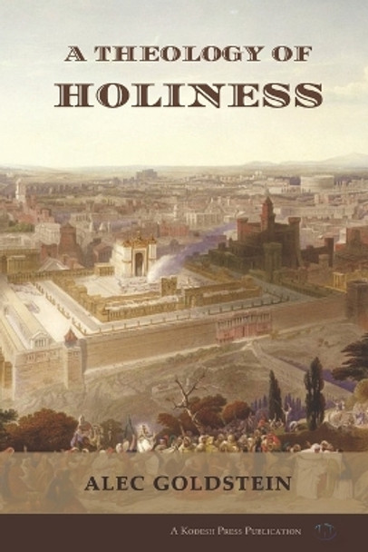 A Theology of Holiness: Historical, Exegetical, and Philosophical Perspectives by Alec Goldstein 9781947857100