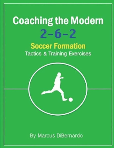 Coaching The Modern 2-6-2 Soccer Formation: Tactics & Training Exercises by Marcus Dibernardo 9781977643513