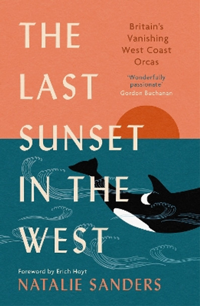 The Last Sunset in the West: Britain’s Vanishing West Coast Orcas by Natalie Sanders 9781780278940