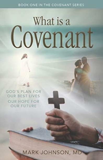 What is a Covenant?: God's Plan for Our Best Lives Our Hope for Our Future by Mark Johnson 9781949572513 What is a Covenant?: God's Plan for Our Best Lives Our Hope for Our Future by Mark Johnson 9781949572513