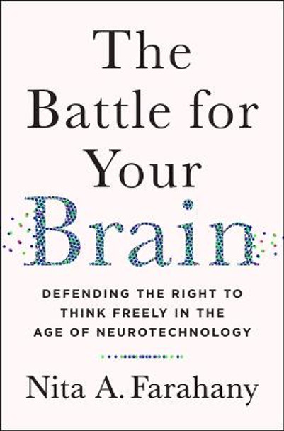 The Battle for Your Brain: Defending the Right to Think Freely in the Age of Neurotechnology by Nita A. Farahany