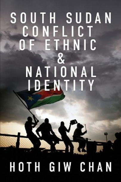 South Sudan Conflict of Ethnic & National Identity by Hoth Giw Chan 9781949563290