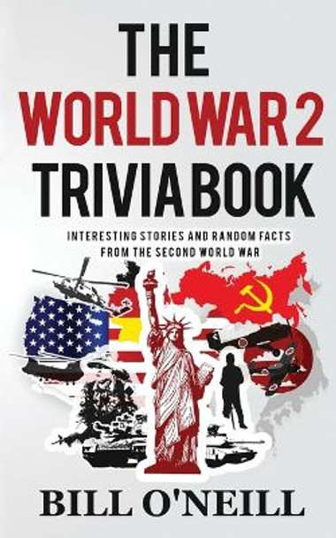 The World War 2 Trivia Book: Interesting Stories and Random Facts from the Second World War by Bill O'Neill 9781648450129