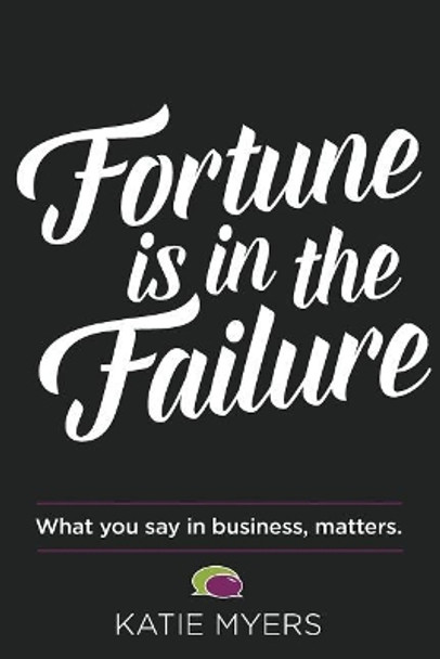 Fortune Is in the Failure: What You Say in Business, Matters by Katie Myers 9781974137077