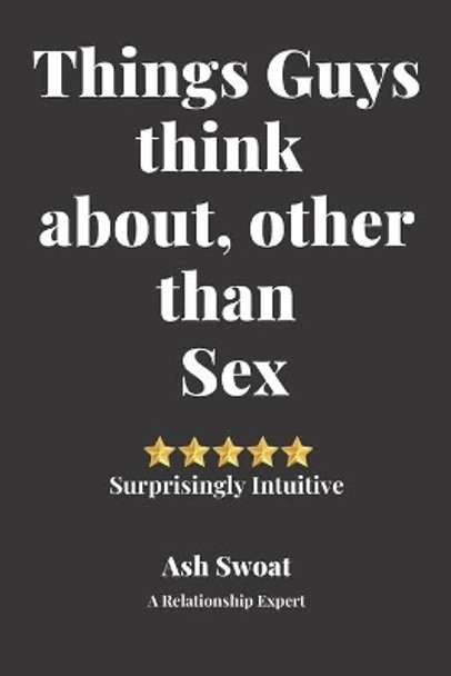 Things Guys think about, other than sex: A Counter Intuitive Self-Discovery Manual by Ash Swoat 9781700495990