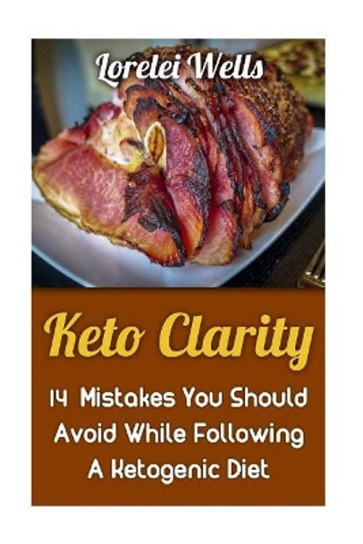 Keto Clarity: 14 Mistakes You Should Avoid While Following A Ketogenic Diet by Lorelei Wells 9781975798420