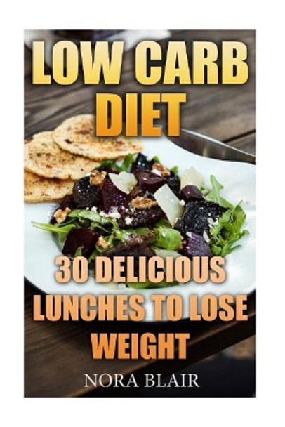 Low Carb Diet: 30 Delicious Lunches To Lose Weight Without Starving by Nora Blair 9781976090486