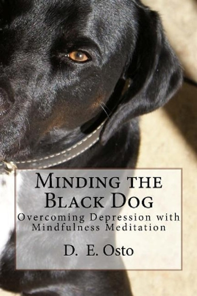 Minding the Black Dog: Overcoming Depression with Mindfulness Meditation by D E Osto 9781977751508