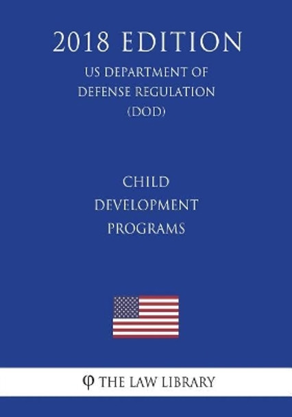 Child Development Programs (Us Department of Defense Regulation) (Dod) (2018 Edition) by The Law Library 9781722122119