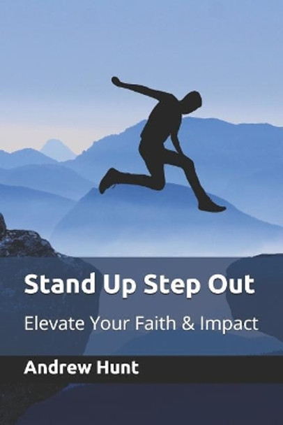 Stand Up Step Out: Elevate Your Faith & Impact by Andrew Hunt 9781729316719