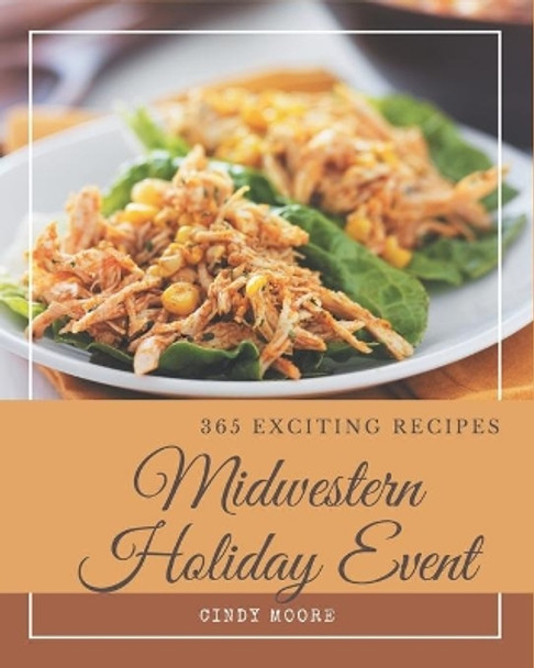 365 Exciting Midwestern Holiday Event Recipes: The Best Midwestern Holiday Event Cookbook that Delights Your Taste Buds by Cindy Moore 9798675091386