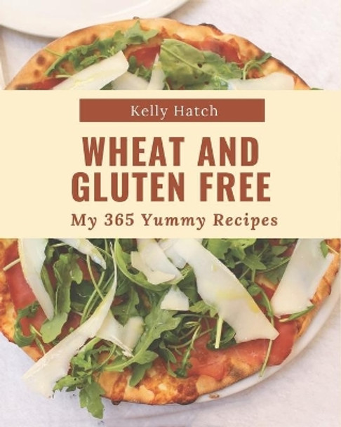 My 365 Yummy Wheat and Gluten Free Recipes: I Love Yummy Wheat and Gluten Free Cookbook! by Kelly Hatch 9798689047034