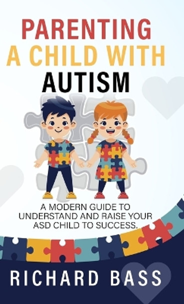 Parenting a Child with Autism: A Modern Guide to Understand and Raise your ASD Child to Success by Richard Bass 9781958350072