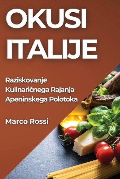 Okusi Italije: Raziskovanje Kulinari&#269;nega Rajanja Apeninskega Polotoka by Marco Rossi 9781835599051