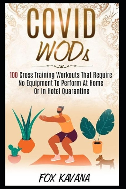 COVID WODs: 100 Cross Training Workouts That Require No Equipment To Perform At Home Or In Hotel Quarantine by Fox Kavana 9798596562668