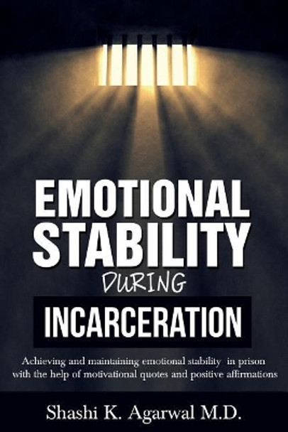 Emotional Stability During Incarceration: Achieving and maintaining emotional stability in prison with the help of motivational quotes and positive affirmations by Shashi K Agarwal M D 9781977985460