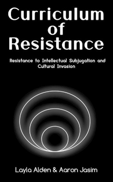 Curriculum of Resistance: Resistance to Intellectual Subjugation and Cultural Invasion by Aaron Jasim 9781736405901