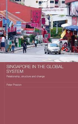 Singapore in the Global System: Relationship, Structure and Change by Peter Preston