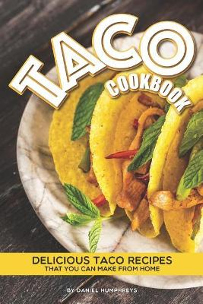 Taco Cookbook: Delicious Taco Recipes That You Can Make from Home by Daniel Humphreys 9781794652453