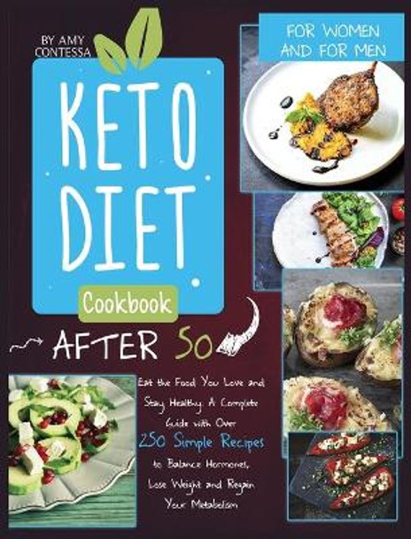 Keto Diet Cookbook After 50: Eat the Food You Love and Stay Healthy. A Complete Guide with Over 250 Simple Recipes to Balance Hormones, Lose Weight, and Regain Your Metabolism. For Women and Men by Amy Contessa 9781801151108