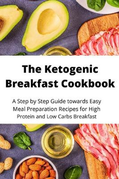 The Ketogenic Breakfast Cookbook: A Step by Step Guide towards Easy Meal Preparation Recipes for High Protein and Low Carbs Breakfast by James Haig 9781802865103
