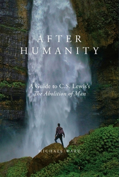 After Humanity: A Commentary on C.S. Lewis' Abolition of Man by Michael Ward 9781943243778