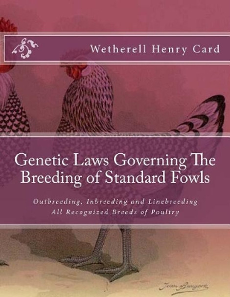 Genetic Laws Governing the Breeding of Standard Fowls: Outbreeding, Inbreeding and Linebreeding All Recognized Breeds of Poultry by Wetherell Henry Card 9781729819395