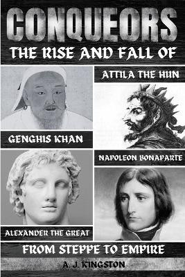 Conquerors: The Rise And Fall Of Genghis Khan, Attila The Hun, Alexander The Great, And Napoleon Bonaparte by A J Kingston 9781839383199