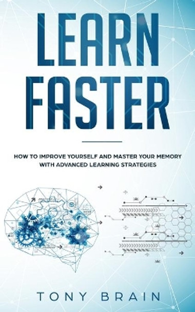 Learn Faster: How to Improve Yourself and Master Your Memory with Advanced Learning Strategies by Tony Brain 9781801180108