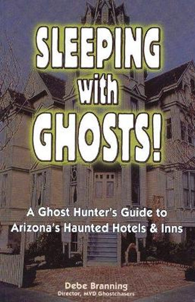 Sleeping with Ghost: A Ghost Hunter's Guide to Arizona's Haunted Hotels & Inns by Debe Branning 9781885590978