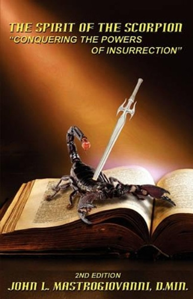 The Spirit of the Scorpion (Second Edition): &quot;Conquering the Powers of Insurrection&quot; by John L Mastrogiovanni D Min 9781885591531