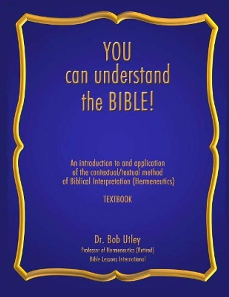 You Can Understand the Bible: An Introduction to and Application of the Contextual/Textual Method of Biblical Interpretation (Hermeneutics) by Dr Bob Utley 9781892691538