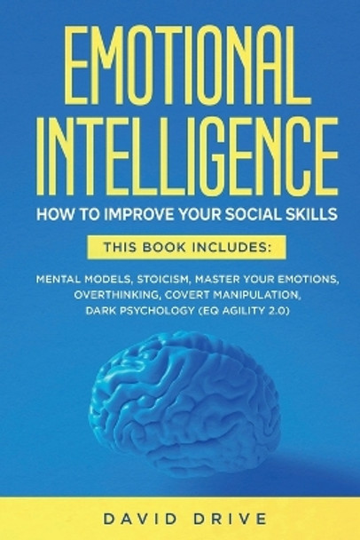 Emotional Intelligence: How To Improve Your Social Skills. 6 Books in 1: Mental Models, Stoicism, Master Your Emotions, Overthinking, Covert Manipulation, Dark Psychology (EQ Agility 2.0) by David Drive 9781914185144