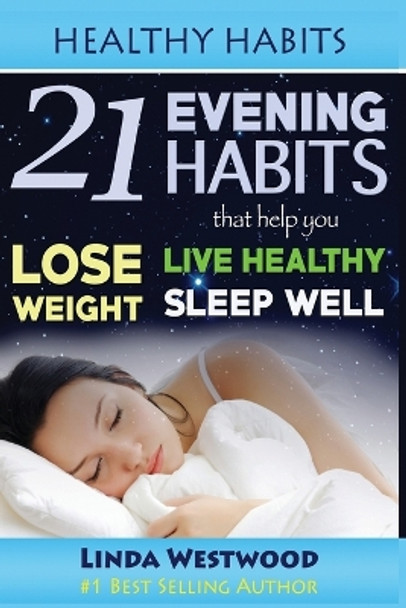 Healthy Habits: 21 Evening Habits That Help You Lose Weight, Live Healthy & Sleep Well! by Linda Westwood 9781925997163