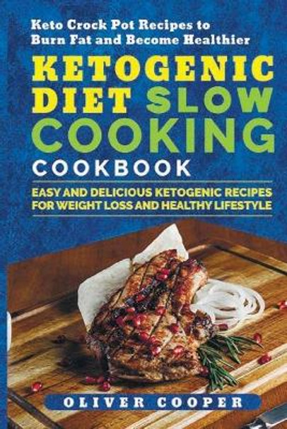 Ketogenic Diet Slow Cooking Cookbook: Easy and Delicious Ketogenic Recipes for Weight Loss and Healthy Lifestyle Keto Crock Pot Recipes to Burn Fat and Become Healthier by Oliver Cooper 9781724026712