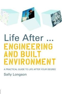 Life After...Engineering and Built Environment: A practical guide to life after your degree by Sally Longson