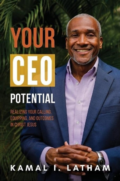 Your CEO Potential: Realizing Your Calling, Equipping, and Outcomes in Christ Jesus by Kamal I Latham 9781734700121