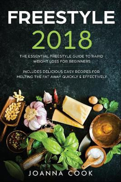 Freestyle 2018: The Essential Freestyle Guide to Rapid Weight Loss For Beginners - Includes Delicious Easy Recipes For Melting The Fat Away Quickly & Effectively by Joanna Cook 9781727578492