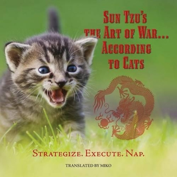 Sun Tzu's the Art of War...According to Cats: Strategize. Execute. Nap by Miko The Cat 9781530194773