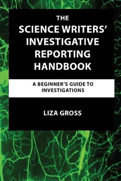 The Science Writers' Investigative Reporting Handbook: A Beginner's Guide to Investigations by Liza Gross 9781732333901