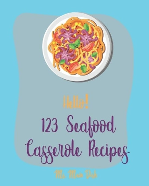 Hello! 123 Seafood Casserole Recipes: Best Seafood Casserole Cookbook Ever For Beginners [Book 1] by MS Main Dish 9781710269734