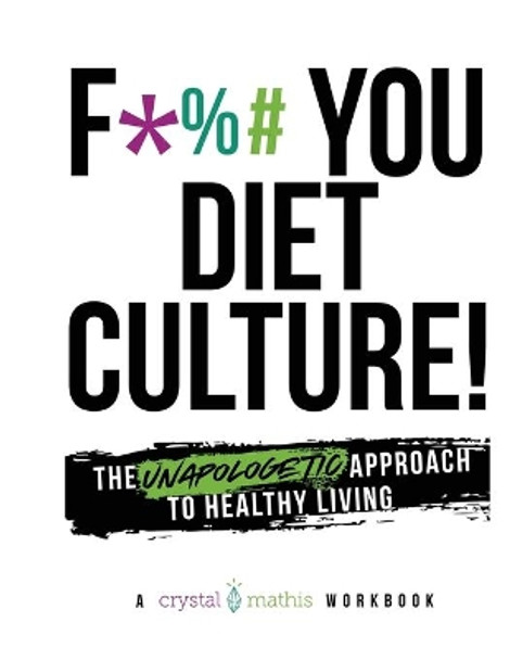 F*** You Diet Culture! The Unapologetic Approach to Healthy Living: A Crystal Mathis Workbook by Crystal Mathis 9781705867877