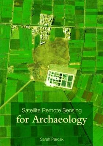 Satellite Remote Sensing for Archaeology by Sarah H. Parcak