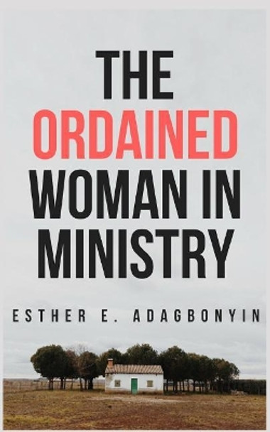 The Ordained Woman in Ministry by Esther E Adagbonyin 9781718074286