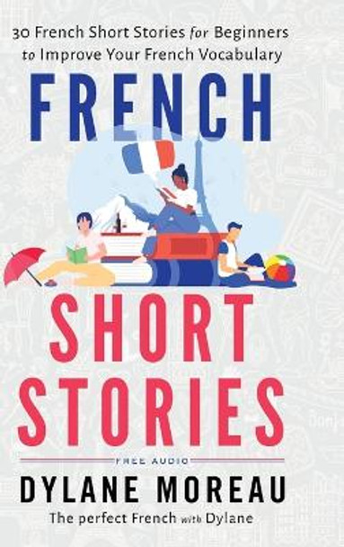 French Short Stories: Thirty French Short Stories for Beginners to Improve your French Vocabulary by Dylane Moreau 9781998024032
