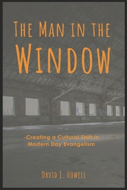 The Man in the Window: Creating a Cultural Shift in Modern Day Evangelism by David J Howell 9798615359279