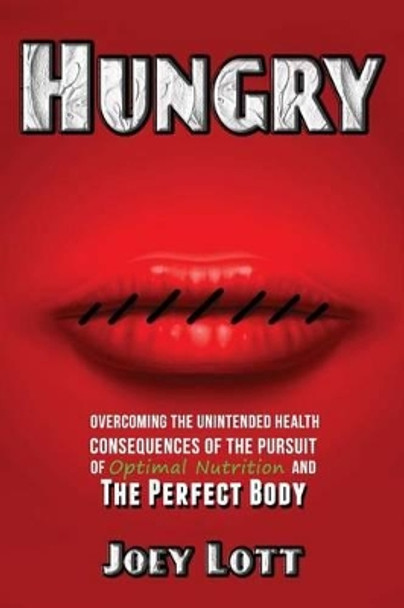 Hungry: Overcoming the Unintended Health Consequences of the Pursuit of Optimal Nutrition and the Perfect Body by Joey Lott 9781518665943